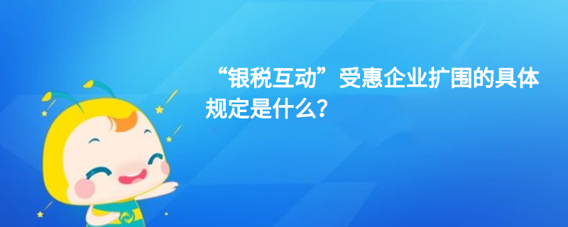 “銀稅互動”受惠企業擴圍的具體規定是什么？