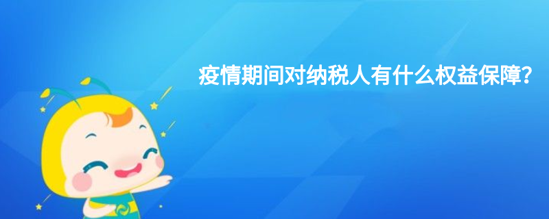 疫情期間對(duì)納稅人有什么權(quán)益保障？