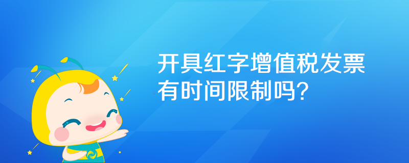 開具紅字增值稅發票有時間限制嗎？