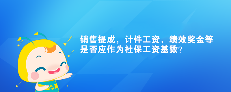銷售提成，計件工資，績效獎金等是否應作為社保工資基數？