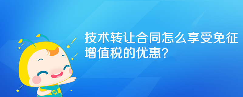 技術轉讓合同怎么享受免征增值稅的優惠？
