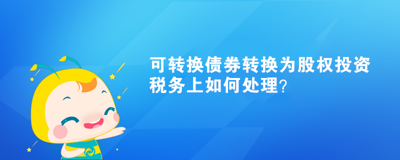 可轉換債券轉換為股權投資，稅務上如何處理？