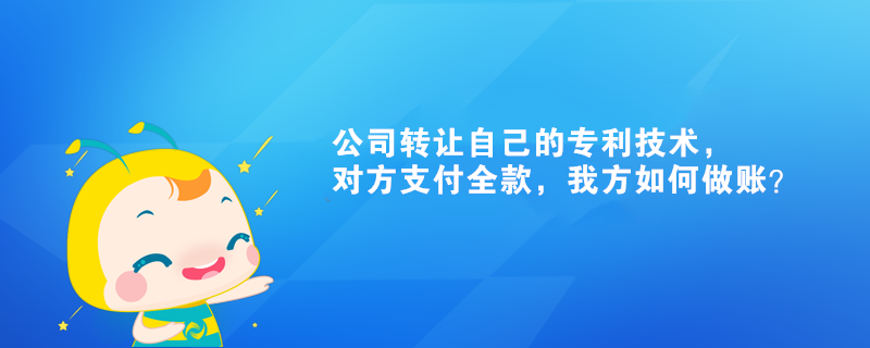 公司轉(zhuǎn)讓自己的專利技術(shù)，對(duì)方支付全款，我方如何做賬？