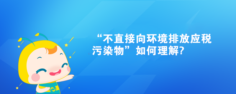 “不直接向環境排放應稅污染物”如何理解?