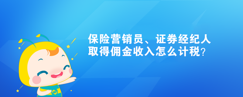 保險(xiǎn)營銷員、證券經(jīng)紀(jì)人取得傭金收入怎么計(jì)稅？