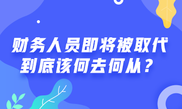 會(huì)計(jì)人員將被機(jī)器人取代！財(cái)務(wù)人該何去何從？