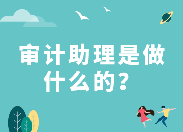 審計助理是做什么的？需要具備什么能力？