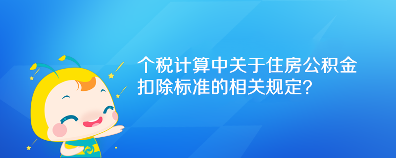 個稅計算中關于住房公積金扣除標準的相關規定？