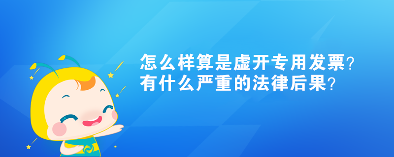 怎么樣算是虛開專用發票？有什么嚴重的法律后果？