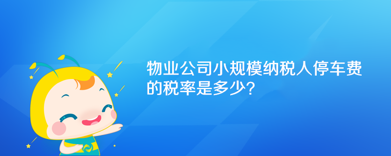 物業公司小規模納稅人停車費的稅率是多少？