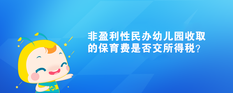 非盈利性民辦幼兒園收取的保育費是否交所得稅？