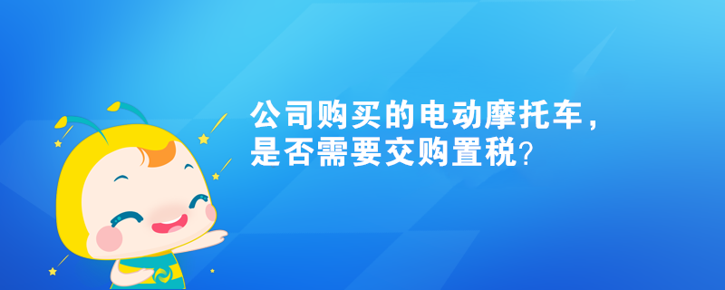 公司購買的電動摩托車，是否需要交購置稅？