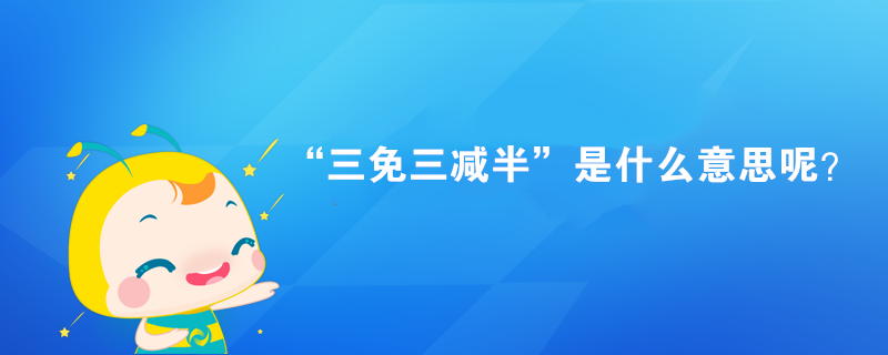 “三免三減半”是什么意思呢？