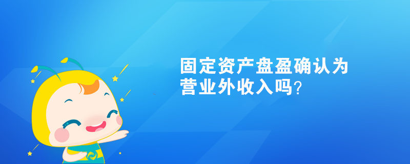 固定資產盤盈確認為營業外收入嗎？
