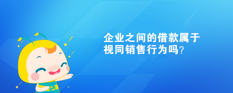 企業(yè)之間的借款屬于視同銷售行為嗎？