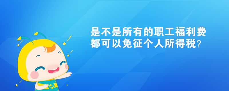 是不是所有的職工福利費都可以免征個人所得稅？