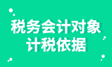 稅務會計對象的計稅依據你知道嗎？