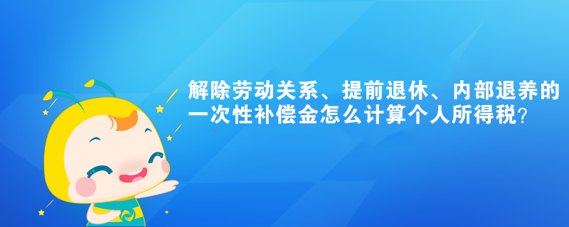 解除勞動關系、提前退休的一次性補償金怎么計算個人所得稅？