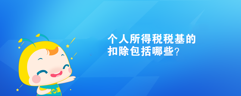 個人所得稅稅基的扣除包括哪些？