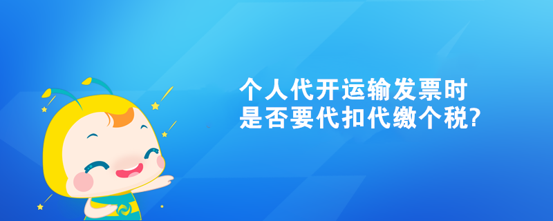 個人代開運輸發票時是否要代扣代繳個稅?