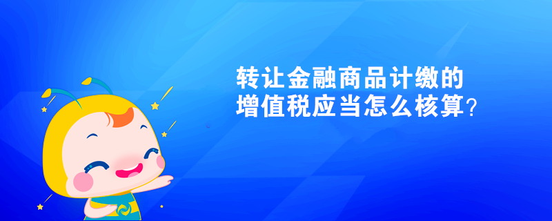 轉(zhuǎn)讓金融商品計(jì)繳的增值稅應(yīng)當(dāng)怎么核算？
