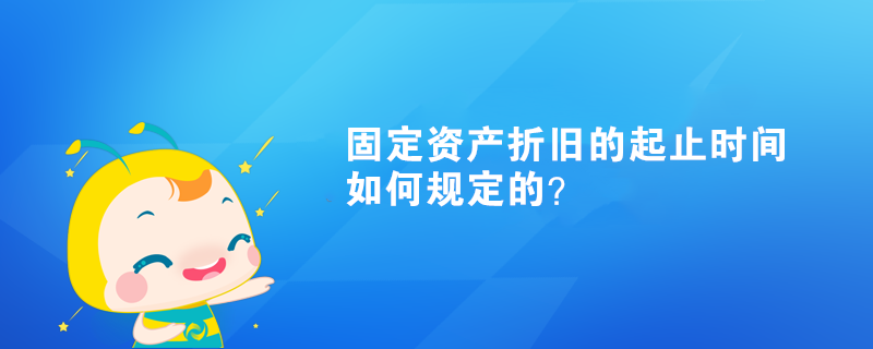 固定資產(chǎn)折舊的起止時間如何規(guī)定的？