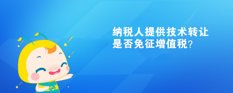 納稅人提供技術轉讓、技術開發和與之相關的技術咨詢、技術服務是否可以免征增值稅？