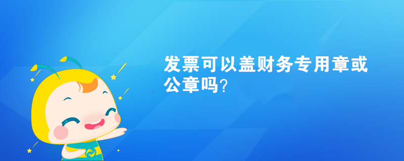 發票可以蓋財務專用章或公章嗎？