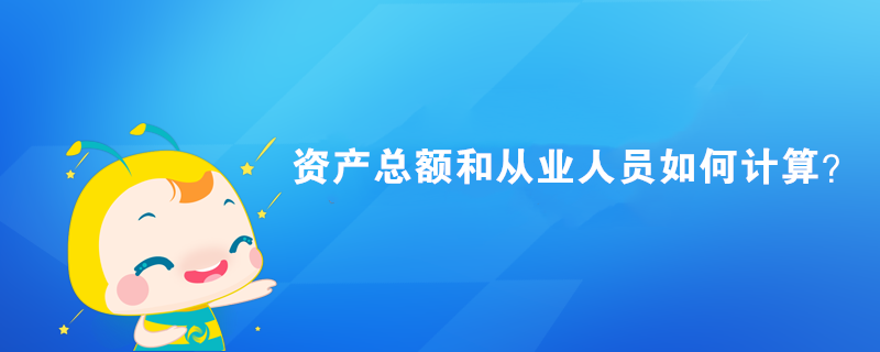 資產(chǎn)總額和從業(yè)人員如何計算？