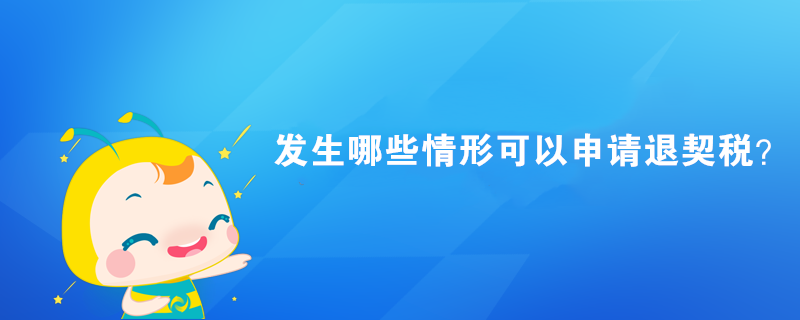 發生哪些情形可以申請退契稅？