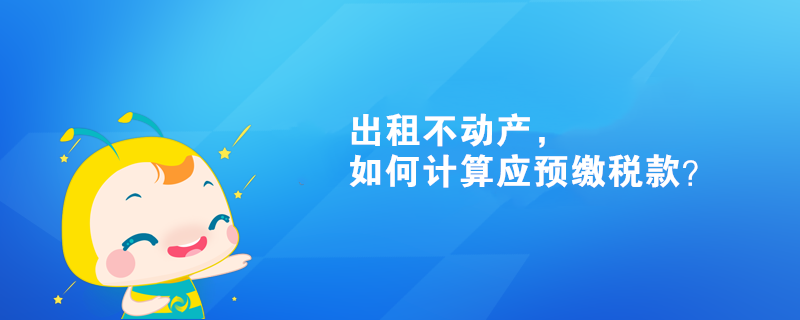 出租不動產，如何計算應預繳稅款？
