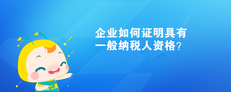 企業如何證明具有一般納稅人資格？