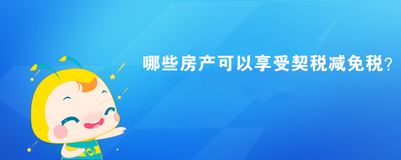 哪些房產可以享受契稅減免稅？