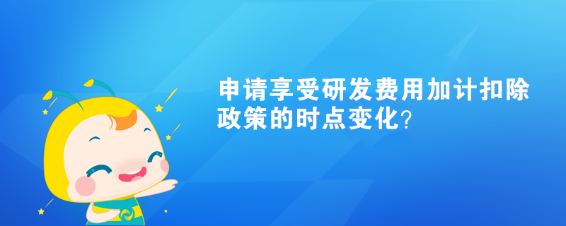 申請享受研發費用加計扣除政策的時點變化？