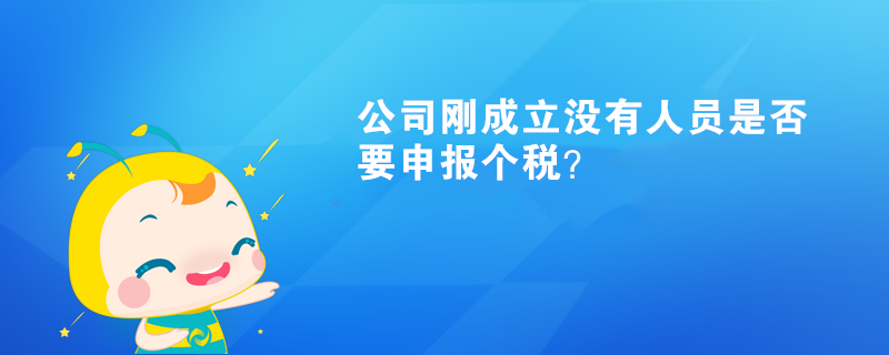 公司剛成立沒有人員是否要申報個稅？
