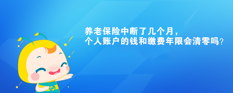 養老保險中斷了幾個月，個人賬戶的錢和繳費年限會清零嗎？