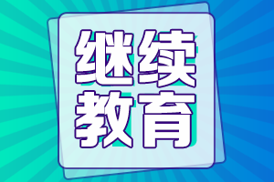 廣東2021年高級會計評審申報繼續教育要求