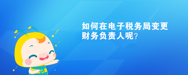 如何在電子稅務局變更財務負責人呢？