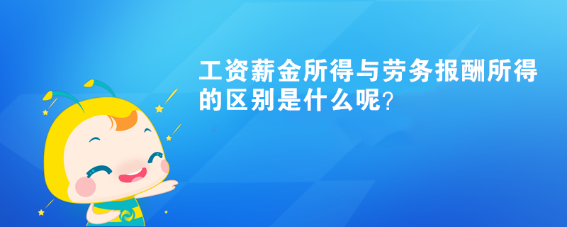 工資薪金所得與勞務報酬所得的區別是什么呢？