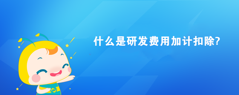 什么是研發費用加計扣除?