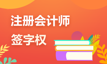 一文帶你了解注冊會計師的審計“簽字權”！