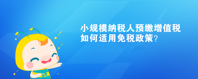小規模納稅人預繳增值稅如何適用免稅政策？