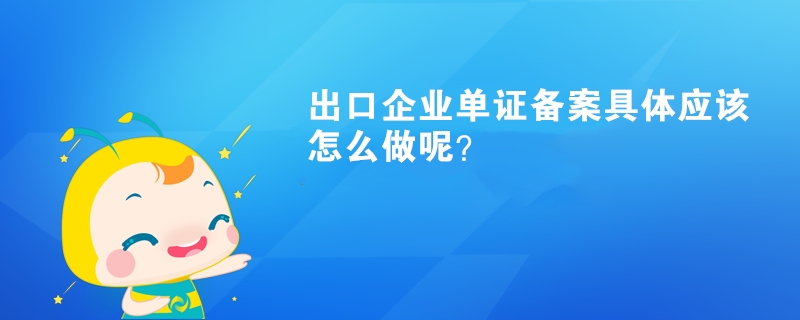 出口企業單證備案具體應該怎么做呢？