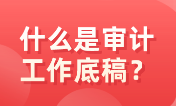 什么是審計底稿？有什么特征？