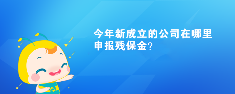 今年新成立的公司在哪里申報(bào)殘保金？