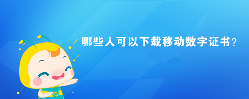 哪些人可以下載移動數字證書？