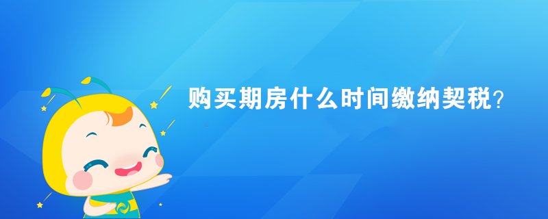 購買期房什么時間繳納契稅？