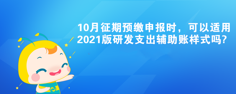 10月征期預繳申報時，可以適用2021版研發支出輔助賬樣式嗎?