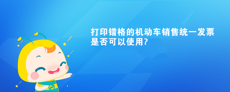 打印錯格的機動車銷售統一發票是否可以使用?