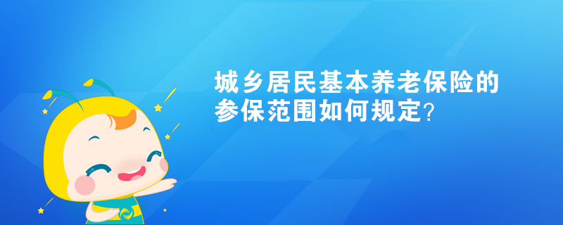 城鄉居民基本養老保險的參保范圍如何規定？